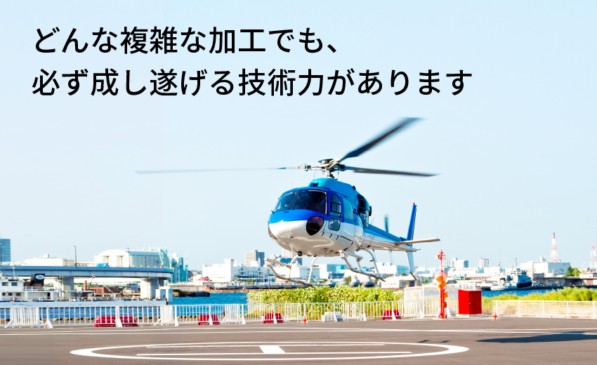 どんな複雑な加工でも、必ず成し遂げる技術力があります